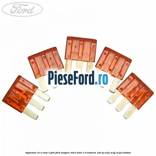Siguranta 10 A rosie 3 pini Ford EcoSport 2013-2018 1.0 EcoBoost 125 cp M1JC, M1JJ, M1JU benzina