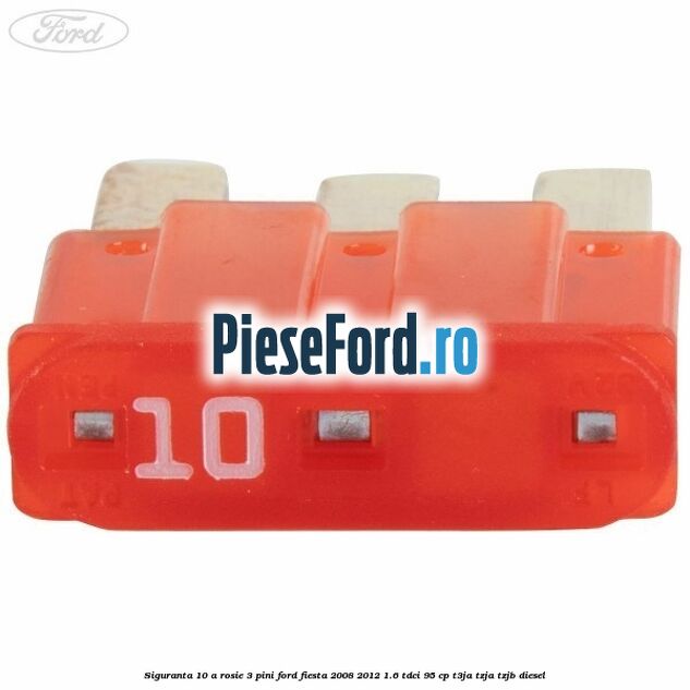 Siguranta 10 A rosie 3 pini Ford Fiesta 2008-2012 1.6 TDCi 95 cp Siguranta 10 A rosie 3 pini Ford Fiesta 2008-2012 1.6 TDCi 95 cp T3JA, TZJA, TZJB diesel
