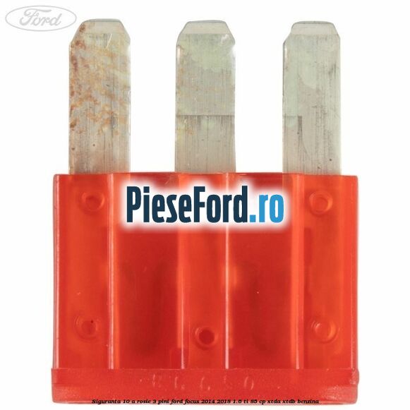 Siguranta 10 A rosie 3 pini Ford Focus 2014-2018 1.6 Ti 85 cp XTDA, XTDB benzina