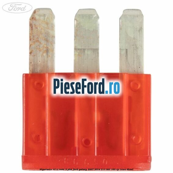 Siguranta 10 A rosie 3 pini Ford Galaxy 2007-2014 2.0 TDCi 163 cp Siguranta 10 A rosie 3 pini Ford Galaxy 2007-2014 2.0 TDCi 163 cp TXWA diesel