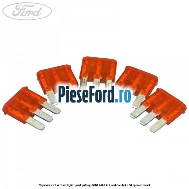 Siguranta 10 A rosie 3 pini Ford Galaxy 2015-2023 2.0 EcoBlue 4x4 190 cp Siguranta 10 A rosie 3 pini Ford Galaxy 2015-2023 2.0 EcoBlue 4x4 190 cp BCCC diesel