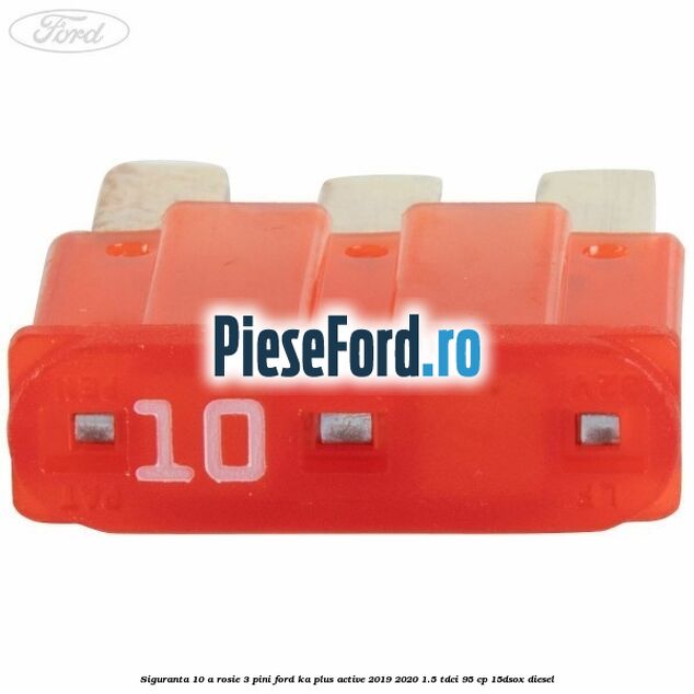 Siguranta 10 A rosie 3 pini Ford Ka plus Active 2019-2020 1.5 TDCI 95 cp 15DSOX diesel