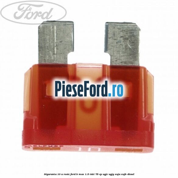 Siguranta 10 A rosie Ford B-Max 1.5 TDCi 75 cp Siguranta 10 A rosie Ford B-Max 1.5 TDCi 75 cp UGJC, UGJG, XUJA, XUJB diesel