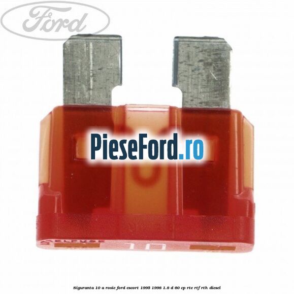 Siguranta 10 A rosie Ford Escort 1995-1998 1.8 D 60 cp RTE, RTF, RTH diesel