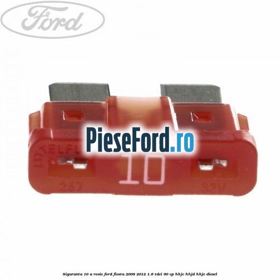 Siguranta 10 A rosie Ford Fiesta 2008-2012 1.6 TDCi 90 cp Siguranta 10 A rosie Ford Fiesta 2008-2012 1.6 TDCi 90 cp HHJC, HHJD, HHJE diesel