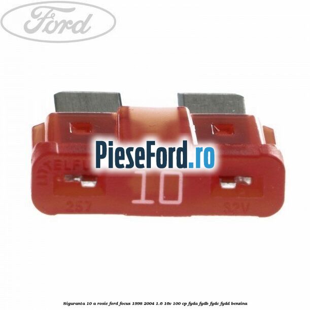 Siguranta 10 A rosie Ford Focus 1998-2004 1.6 16V 100 cp FYDA, FYDB, FYDC, FYDD benzina