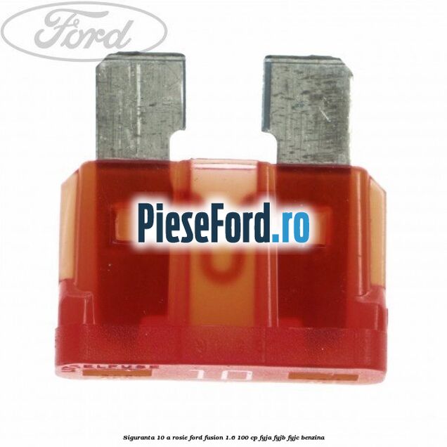 Siguranta 10 A rosie Ford Fusion 1.6 100 cp FYJA, FYJB, FYJC benzina