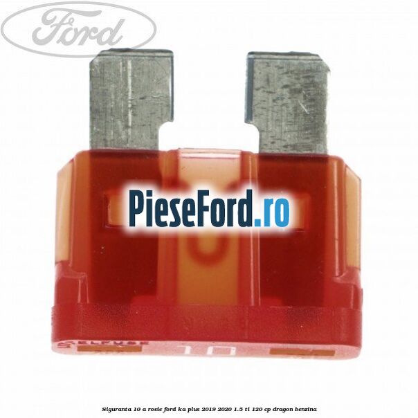 Siguranta 10 A rosie Ford Ka plus 2019-2020 1.5 Ti 120 cp dragon benzina