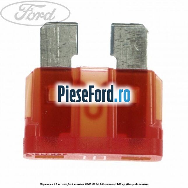 Siguranta 10 A rosie Ford Mondeo 2008-2014 1.6 EcoBoost 160 cp JTBA, JTBB benzina