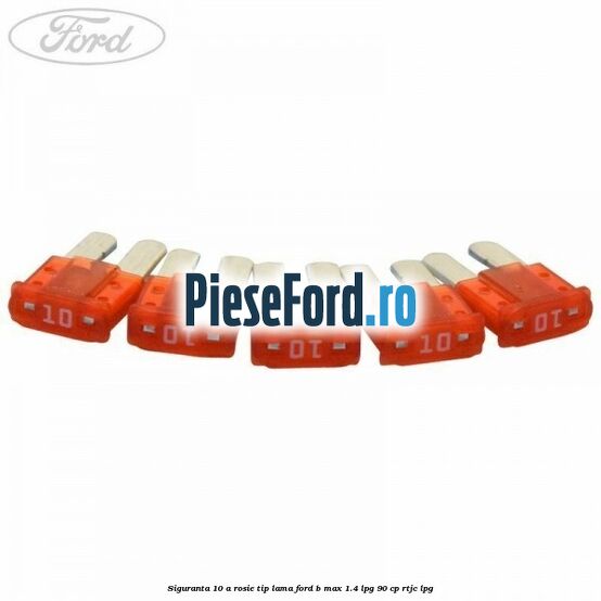 Siguranta 10 A rosie tip lama Ford B-Max 1.4 LPG 90 cp RTJC LPG