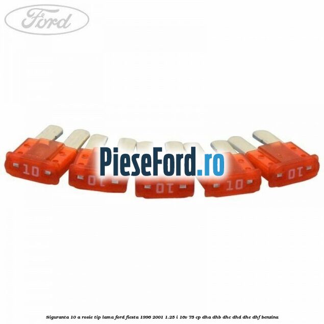Siguranta 10 A rosie tip lama Ford Fiesta 1996-2001 1.25 i 16V 75 cp DHA, DHB, DHC, DHD, DHE, DHF benzina