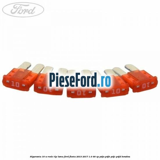 Siguranta 10 A rosie tip lama Ford Fiesta 2013-2017 1.0 80 cp Siguranta 10 A rosie tip lama Ford Fiesta 2013-2017 1.0 80 cp P4JA, P4JB, P4JC, P4JD benzina