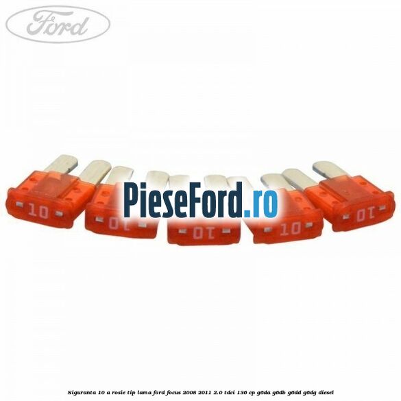 Siguranta 10 A rosie tip lama Ford Focus 2008-2011 2.0 TDCi 136 cp G6DA, G6DB, G6DD, G6DG diesel