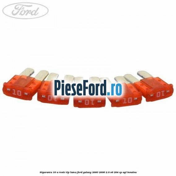 Siguranta 10 A rosie tip lama Ford Galaxy 2000-2006 2.8 V6 204 cp Siguranta 10 A rosie tip lama Ford Galaxy 2000-2006 2.8 V6 204 cp AYL benzina