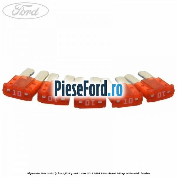 Siguranta 10 A rosie tip lama Ford Grand C-Max 2011-2015 1.0 EcoBoost 100 cp Siguranta 10 A rosie tip lama Ford Grand C-Max 2011-2015 1.0 EcoBoost 100 cp M2DA, M2DC benzina