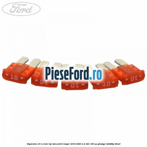 Siguranta 10 A rosie tip lama Ford Ranger 2016-2020 2.2 TDCi 160 cp Siguranta 10 A rosie tip lama Ford Ranger 2016-2020 2.2 TDCi 160 cp GBVAJQJ, T22DD0P diesel