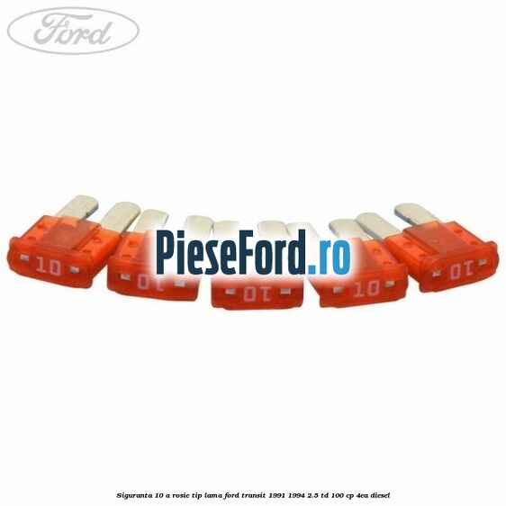 Siguranta 10 A rosie tip lama Ford Transit 1991-1994 2.5 TD 100 cp Siguranta 10 A rosie tip lama Ford Transit 1991-1994 2.5 TD 100 cp 4EA diesel