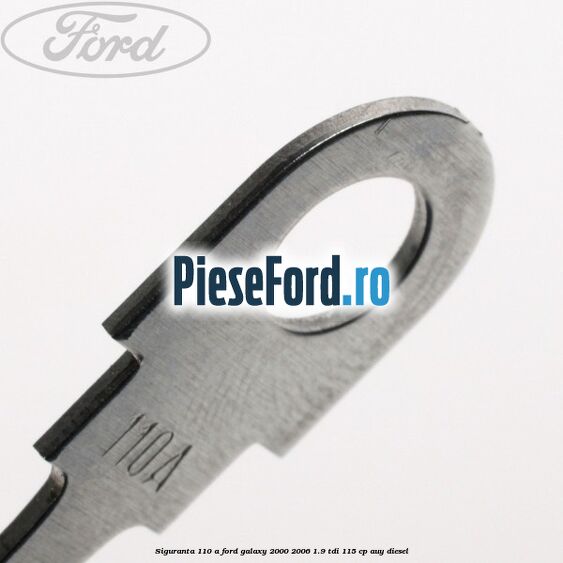Siguranta 110 A Ford Galaxy 2000-2006 1.9 TDI 115 cp AUY diesel