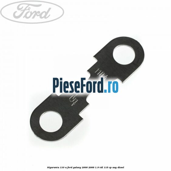 Siguranta 110 A Ford Galaxy 2000-2006 1.9 TDI 115 cp AUY diesel