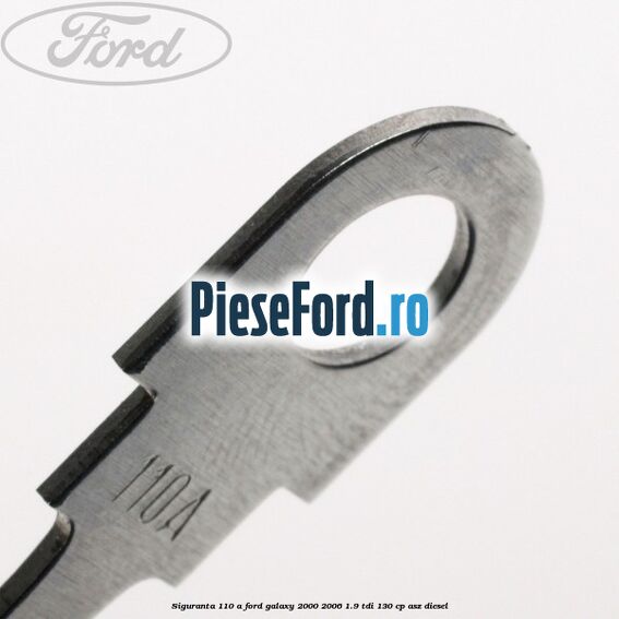 Siguranta 110 A Ford Galaxy 2000-2006 1.9 TDI 130 cp ASZ diesel