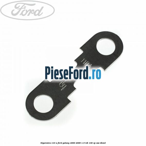 Siguranta 110 A Ford Galaxy 2000-2006 1.9 TDI 130 cp ASZ diesel