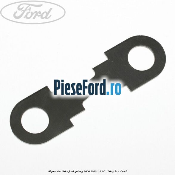 Siguranta 110 A Ford Galaxy 2000-2006 1.9 TDI 150 cp BTB diesel