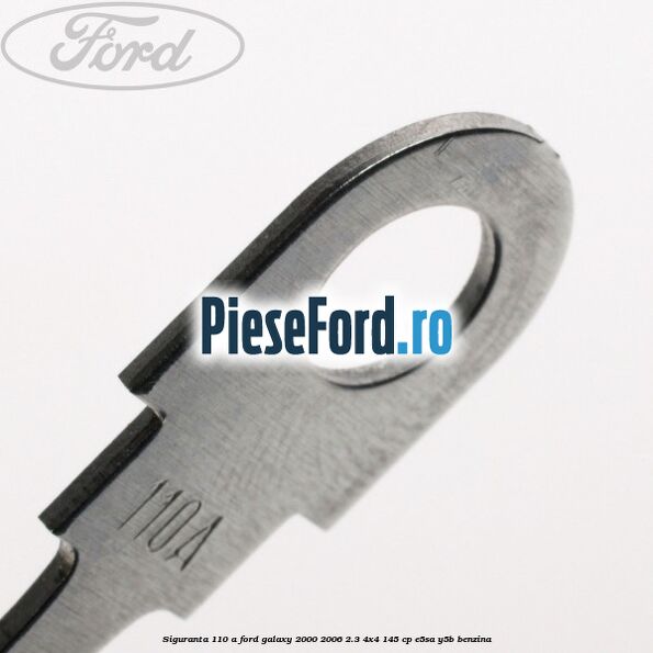 Siguranta 110 A Ford Galaxy 2000-2006 2.3 4x4 145 cp E5SA, Y5B benzina