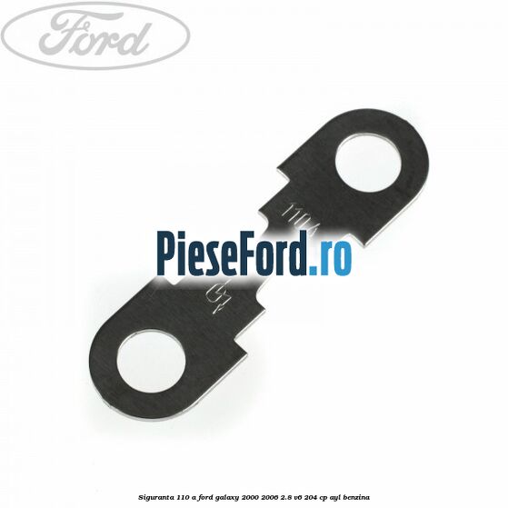 Siguranta 110 A Ford Galaxy 2000-2006 2.8 V6 204 cp AYL benzina