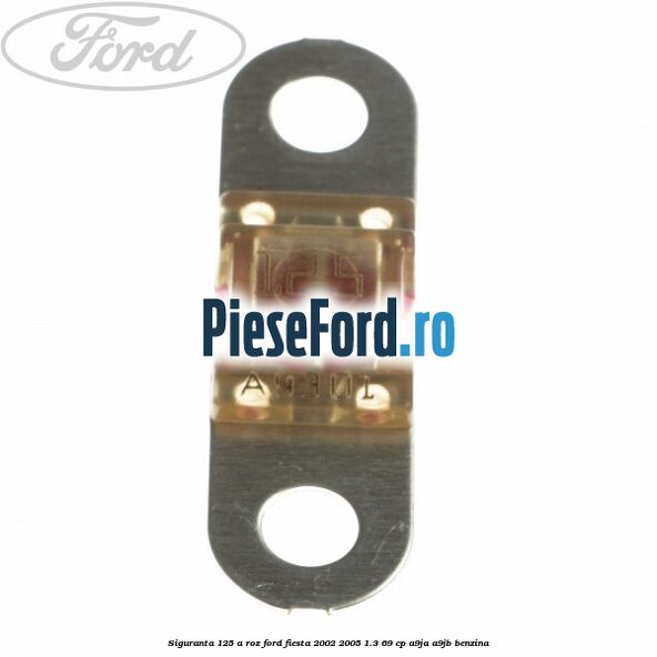 Siguranta 125 A roz Ford Fiesta 2002-2005 1.3 69 cp A9JA, A9JB benzina