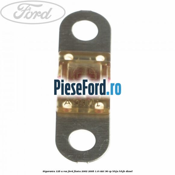 Siguranta 125 A roz Ford Fiesta 2002-2005 1.6 TDCi 90 cp HHJA, HHJB diesel