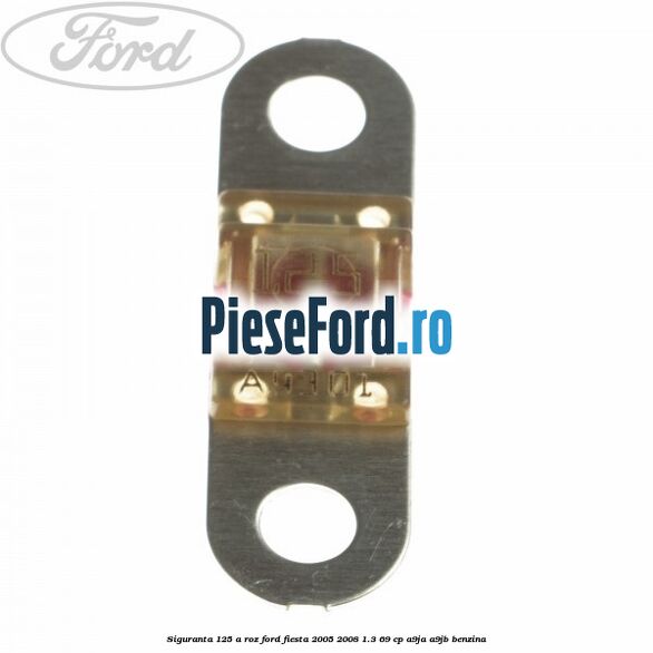 Siguranta 125 A roz Ford Fiesta 2005-2008 1.3 69 cp A9JA, A9JB benzina
