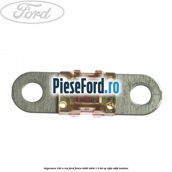 Siguranta 125 A roz Ford Fiesta 2005-2008 1.3 69 cp A9JA, A9JB benzina