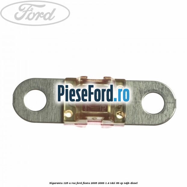 Siguranta 125 A roz Ford Fiesta 2005-2008 1.4 TDCi 68 cp N4JB diesel