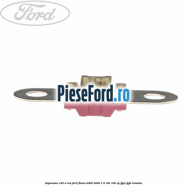 Siguranta 125 A roz Ford Fiesta 2005-2008 1.6 16V 100 cp FYJA, FYJB benzina