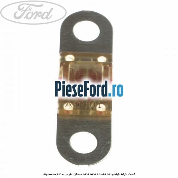 Siguranta 125 A roz Ford Fiesta 2005-2008 1.6 TDCi 90 cp HHJA, HHJB diesel