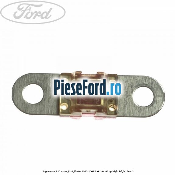 Siguranta 125 A roz Ford Fiesta 2005-2008 1.6 TDCi 90 cp HHJA, HHJB diesel