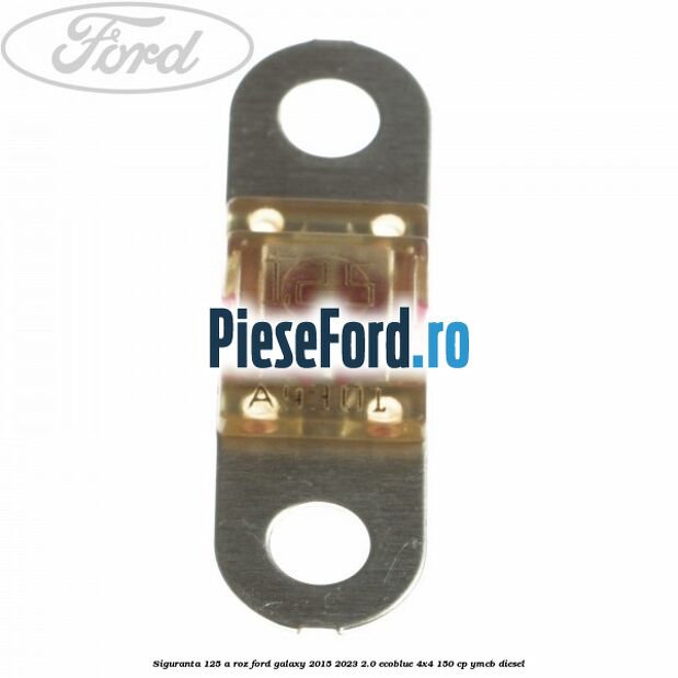 Siguranta 125 A roz Ford Galaxy 2015-2023 2.0 EcoBlue 4x4 150 cp YMCB diesel
