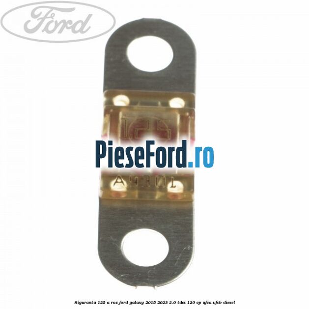 Siguranta 125 A roz Ford Galaxy 2015-2023 2.0 TDCi 120 cp UFCA, UFCB diesel