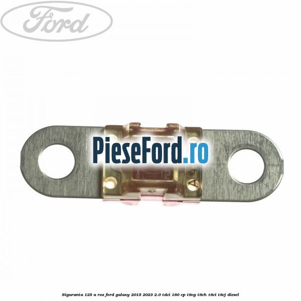 Siguranta 125 A roz Ford Galaxy 2015-2023 2.0 TDCi 180 cp T8CG, T8CH, T8CI, T8CJ diesel