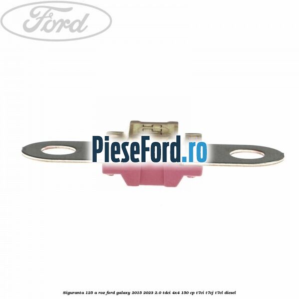 Siguranta 125 A roz Ford Galaxy 2015-2023 2.0 TDCi 4x4 150 cp T7CI, T7CJ, T7CL diesel