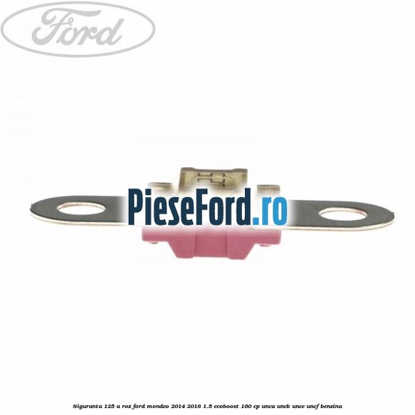 Siguranta 125 A roz Ford Mondeo 2014-2018 1.5 EcoBoost 160 cp UNCA, UNCB, UNCE, UNCF benzina