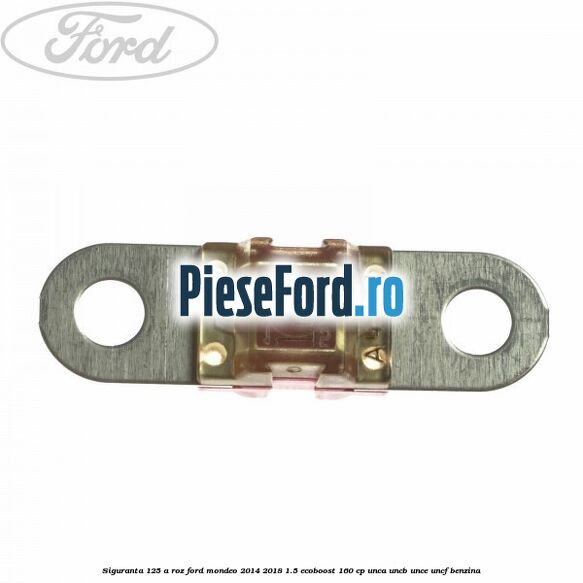 Siguranta 125 A roz Ford Mondeo 2014-2018 1.5 EcoBoost 160 cp UNCA, UNCB, UNCE, UNCF benzina