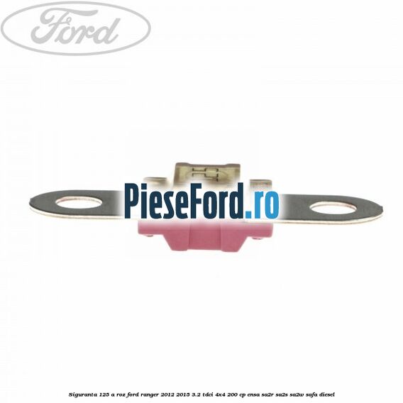 Siguranta 125 A roz Ford Ranger 2012-2015 3.2 TDCi 4x4 200 cp ENSA, SA2R, SA2S, SA2W, SAFA diesel