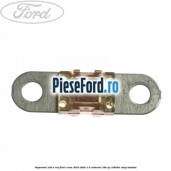 Siguranta 125 A roz Ford S-Max 2015-2023 1.5 EcoBoost 165 cp C15HDTX, UNCP benzina