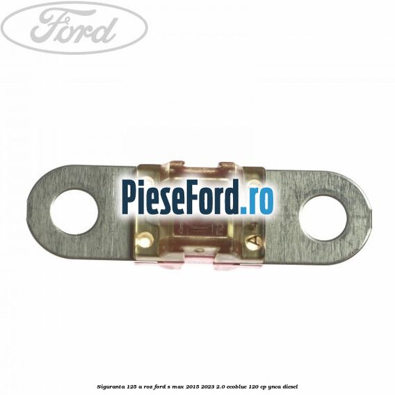 Siguranta 125 A roz Ford S-Max 2015-2023 2.0 EcoBlue 120 cp Siguranta 125 A roz Ford S-Max 2015-2023 2.0 EcoBlue 120 cp YNCA diesel