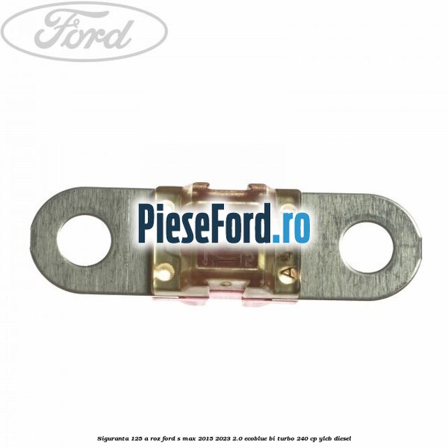 Siguranta 125 A roz Ford S-Max 2015-2023 2.0 EcoBlue Bi-Turbo 240 cp YLCB diesel