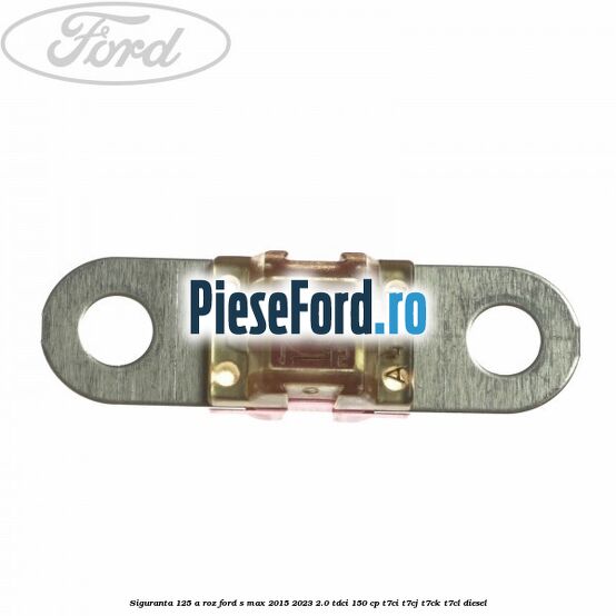 Siguranta 125 A roz Ford S-Max 2015-2023 2.0 TDCi 150 cp T7CI, T7CJ, T7CK, T7CL diesel