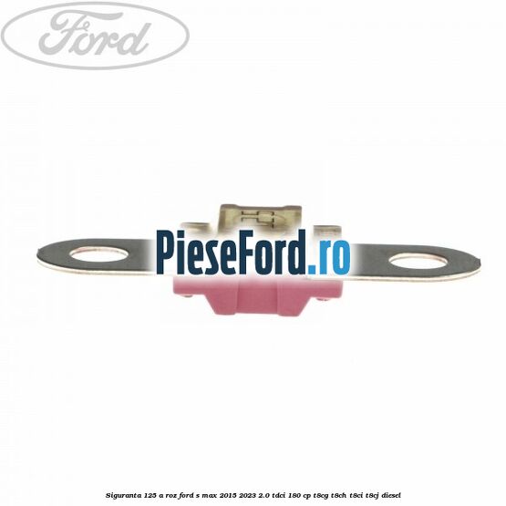Siguranta 125 A roz Ford S-Max 2015-2023 2.0 TDCi 180 cp T8CG, T8CH, T8CI, T8CJ diesel