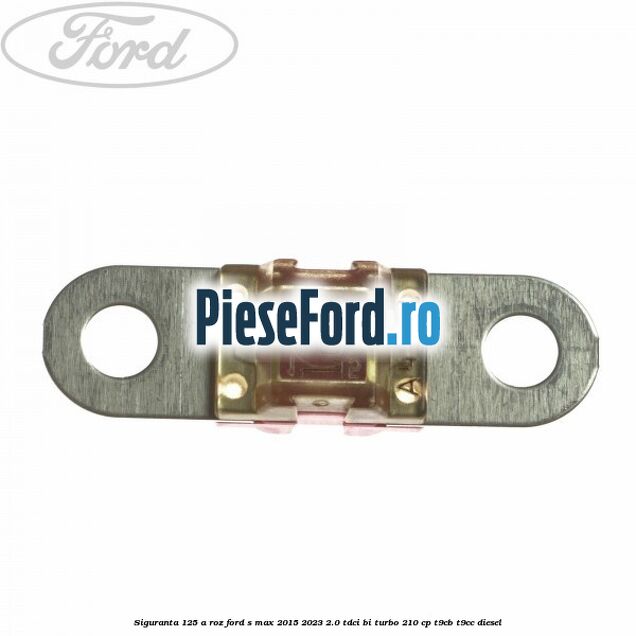 Siguranta 125 A roz Ford S-Max 2015-2023 2.0 TDCi BI-Turbo 210 cp T9CB, T9CC diesel