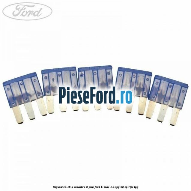 Siguranta 15 A albastra 3 pini Ford B-Max 1.4 LPG 90 cp Siguranta 15 A albastra 3 pini Ford B-Max 1.4 LPG 90 cp RTJC LPG